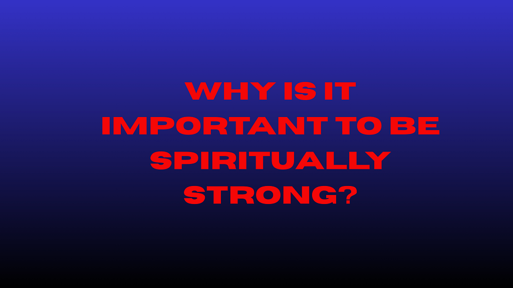 Why Is It Important to Be Spiritually Strong?