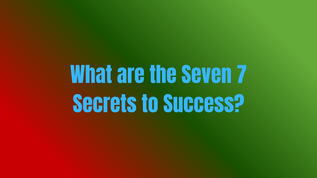 What are the Sev­en 7&nbsp;secrets to suc­cess&nbsp;?