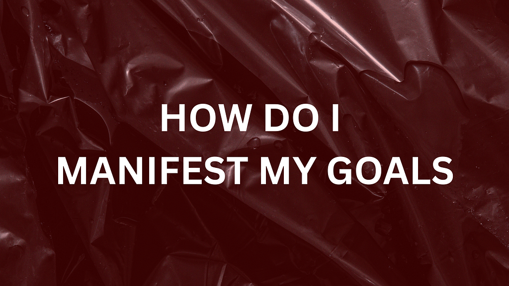How Do I&nbsp;Man­i­fest My Goals