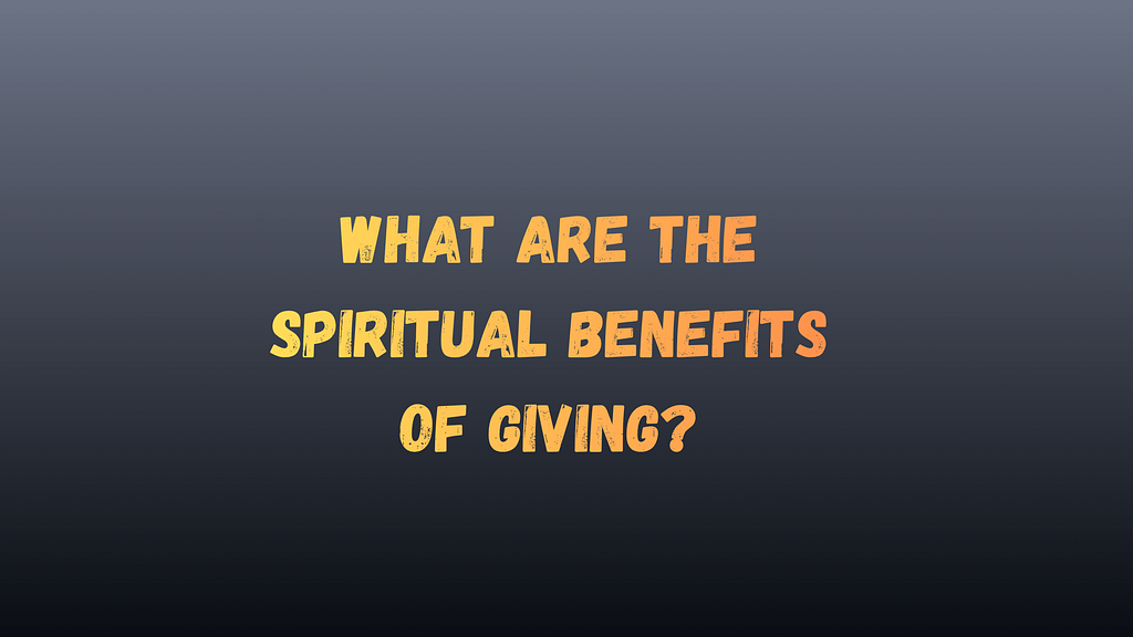 What are the spir­i­tu­al ben­e­fits of giv­ing&nbsp;?