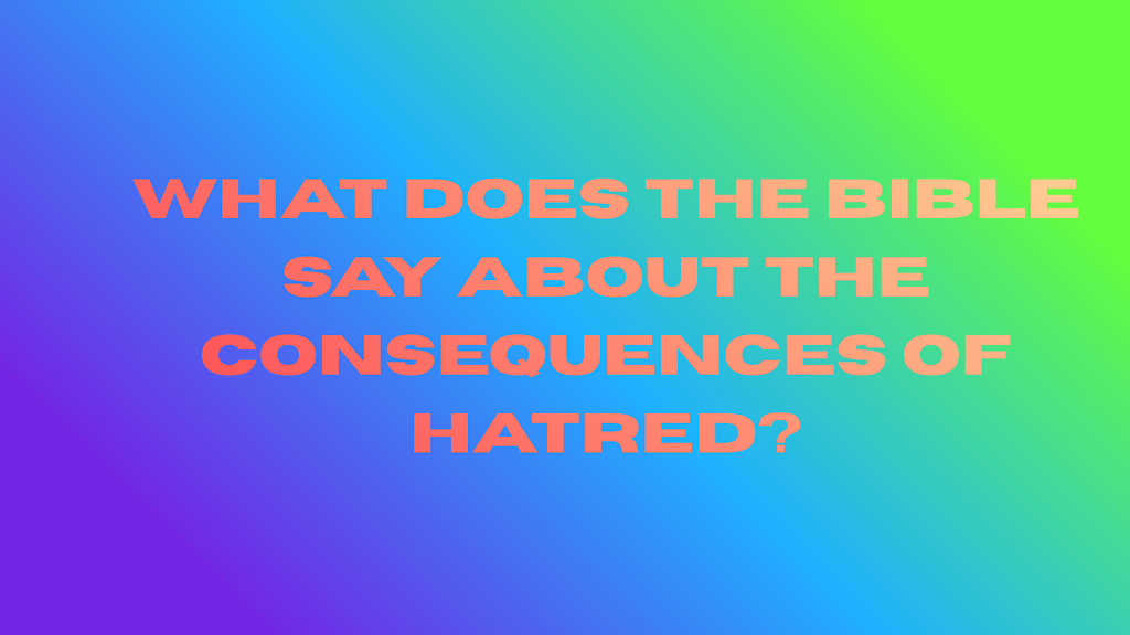 What Does the Bible Say About the Consequences of Hatred?