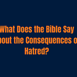 What Does the Bible Say About the Consequences of Hatred?