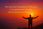 The Spiritual Foundations of Success: A Comprehensive Strategy for Reaching Your Objectives