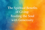The Spiritual Benefits of Giving: Feeding the Soul with Generosity